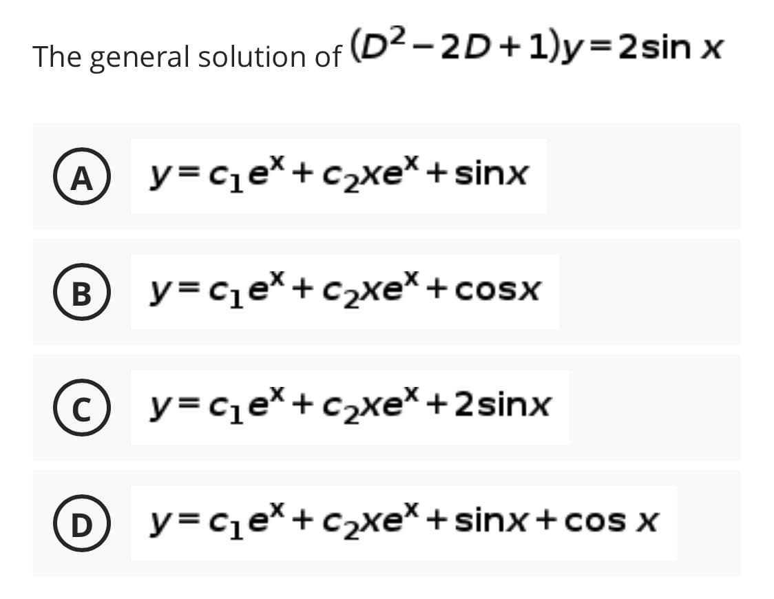 The general solution of (D²-2D+1)y=2sin x
A y=ce*+c2xe* + sinx
В
y=cqe*+c2xe*+cosx
C
© y=cqe*+c2xe*+2sinx
y= cqe*+c2xe* +sinx+ cos x
