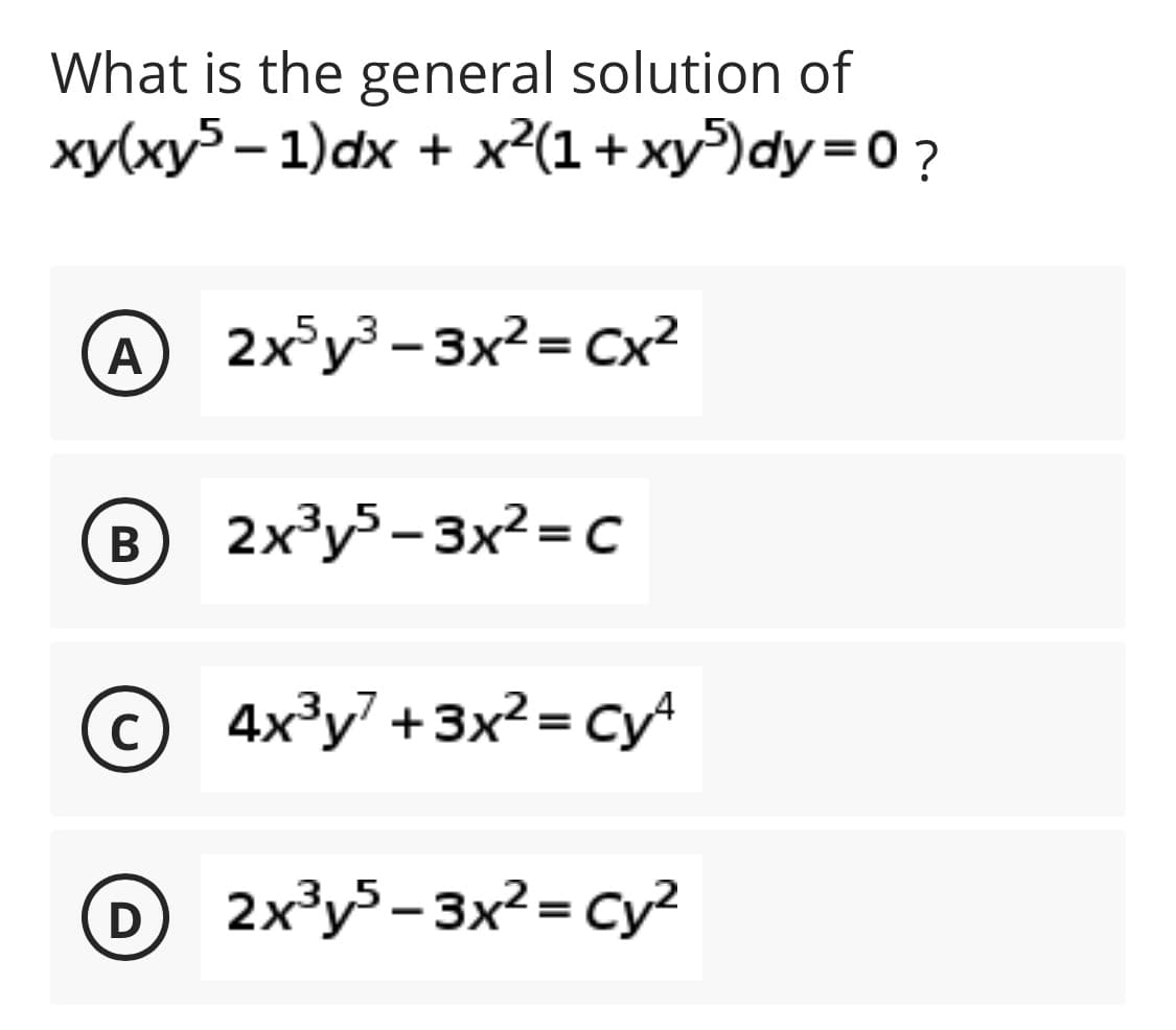 What is the general solution of
ху(ху5 - 1)dx + х?(1+ ху)dу%3D0 ?
A
2x°y - 3x? = Cx
В
2x³y5- 3x2=c
©4x?y +3x²= cy
C
O2x³y³-3x²= cy²
%3D
