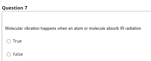 Question 7
Molecular vibration happens when an atom or molecule absorb IR radiation.
O True
False
