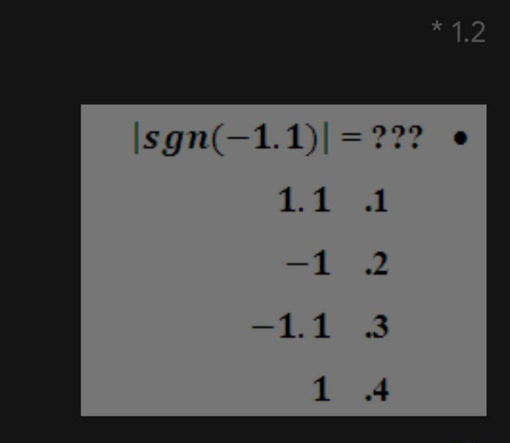 * 1.2
|sgn(-1.1)| = ???
%3D
1.1 .1
-1 .2
-1.1 .3
1 .4
