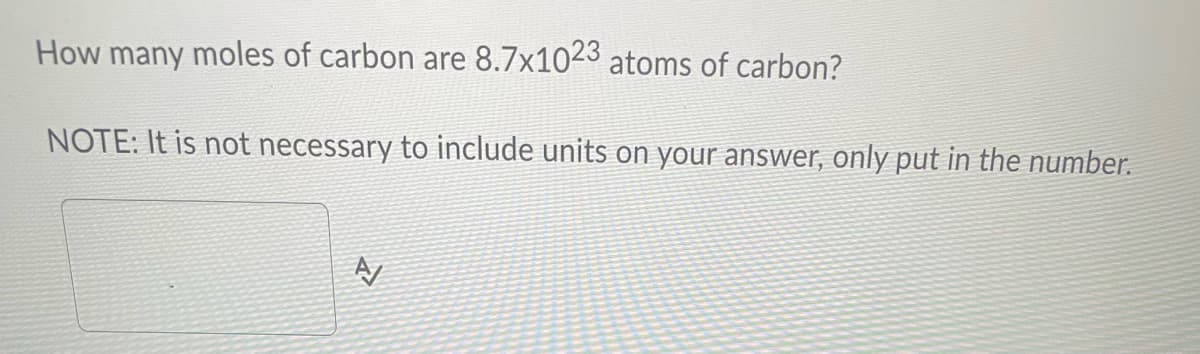How many moles of carbon are 8.7x1023 atoms of carbon?
NOTE: It is not necessary to include units on your answer, only put in the number.