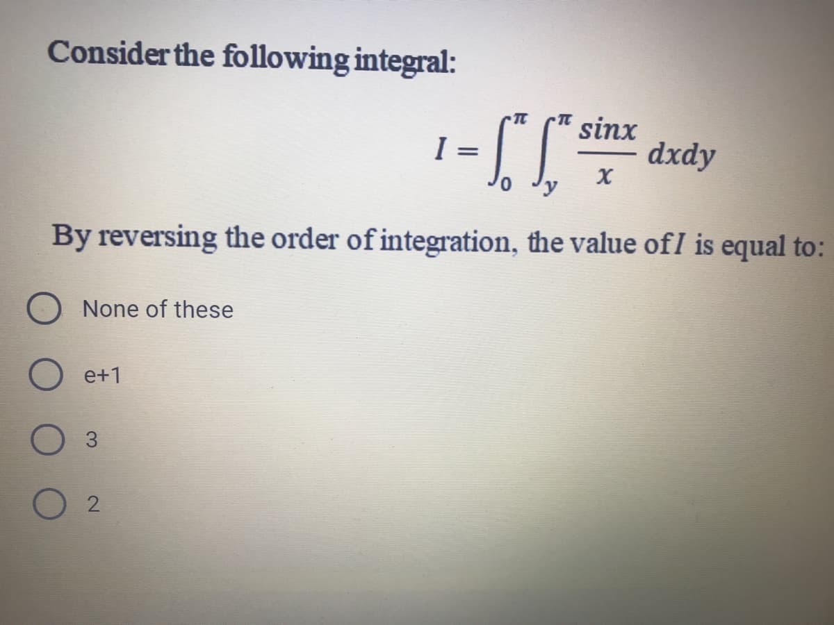 Consider the following integral:
I =
sinx
dxdy
By reversing the order of integration, the value ofI is equal to:
None of these
e+1
3
