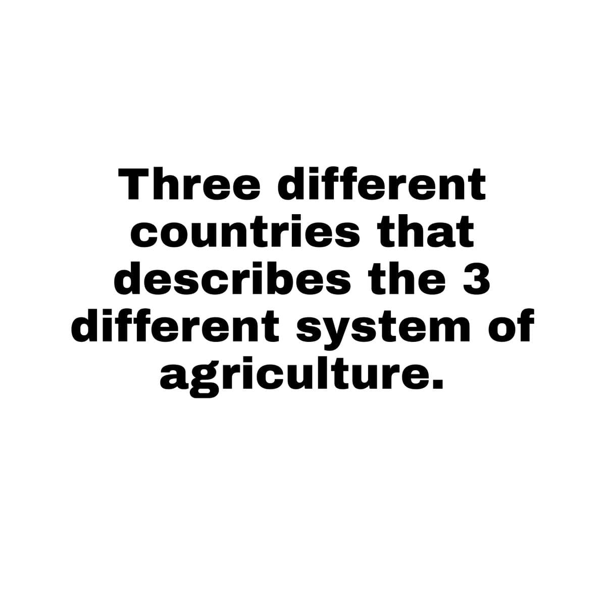 Three different
countries that
describes the 3
different system of
agriculture.
Cour
