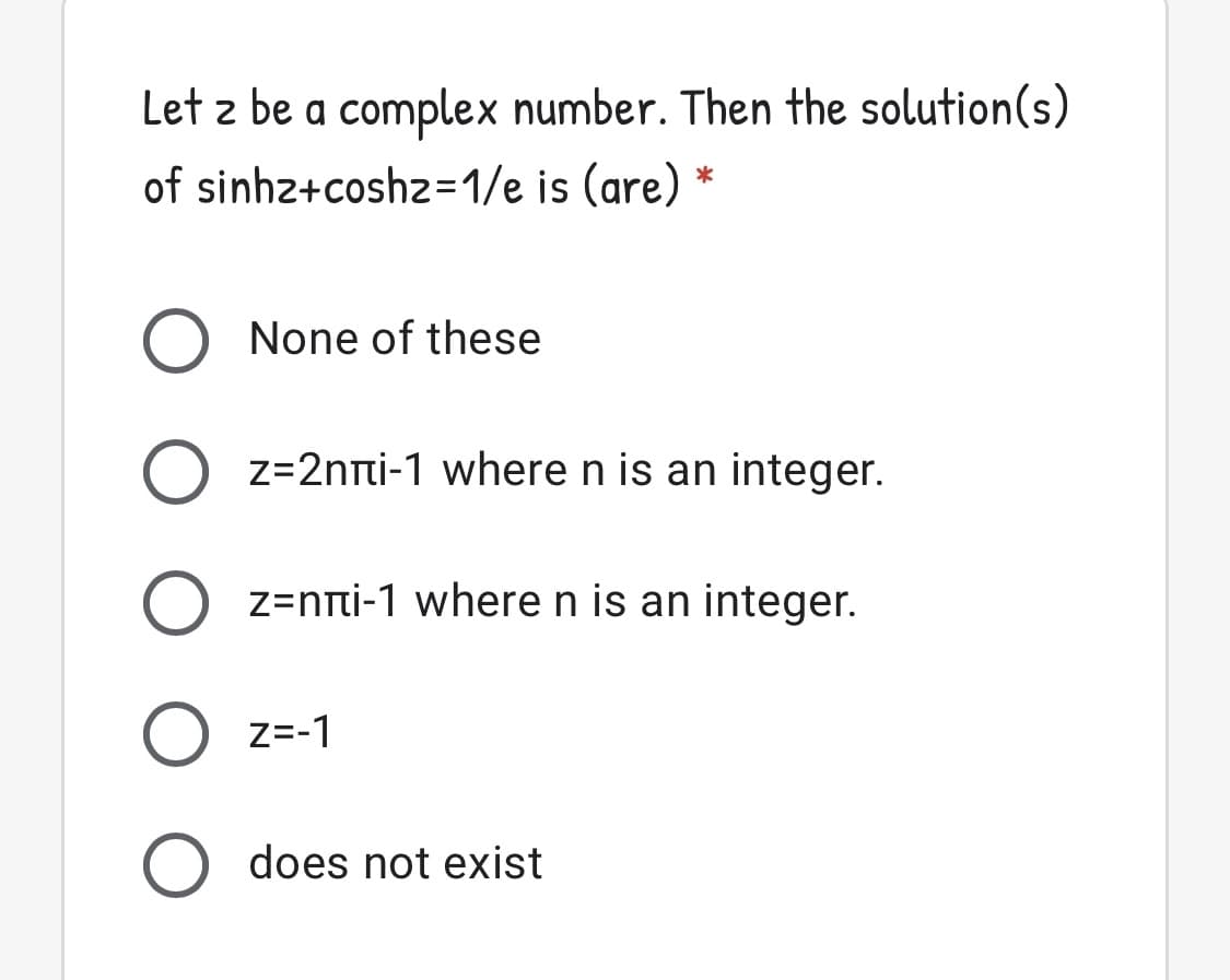 Let z be a complex number. Then the solution(s)
of sinhz+coshz=1/e is (are)
None of these
z=2nti-1 where n is an integer.
O z=nti-1 where n is an integer.
Z=-1
does not exist
