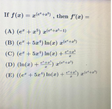 If f(æ) = x(e*+z") , then f'(x) =
%3D
%3D
(A) (e² + æ³) æ(e*+z²-1)
(B) (eª + 5æª) In(æ) æ(c*+z*)
(C) (e² + 5xª) In(æ) + e²+z²
(D) (In(x) + +r") æle*+z*)
(E) ((e + 5x4) In(x) + “+r") æ(e*+x*)
