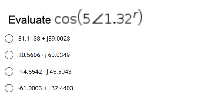 Evaluate cos(5/1.32′)
O 31.1133+j59.0023
20.5606-j 60.0349
O-14.5542-j 45.5043
-61.0003 + j 32.4403