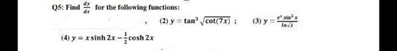 Q5: Find
for the following functions:
(4) y = x sinh 2x-cosh 2x
(2) y tan³√/cot(7x);
(3) y =
e sinx
In√x