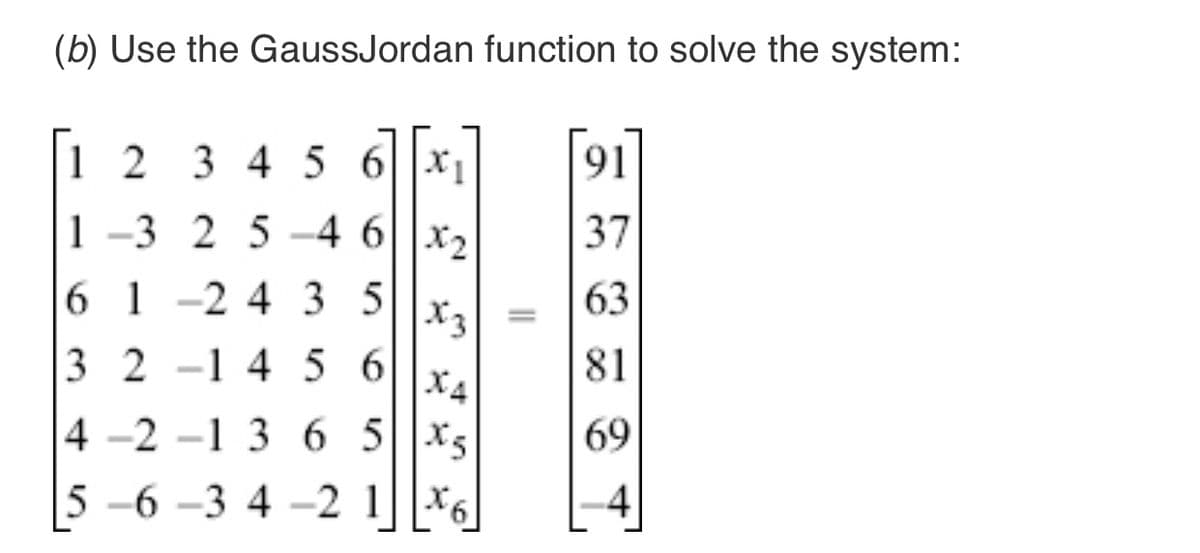 (b) Use the GaussJordan function to solve the system:
1 2 3 4 5 6x₁
91
1-325-4 6x₂
37
6 1 -2 4 35
63
3 21456
81
4-2-1 3 6 5 X5
69
5-6-3 4-2 16
4