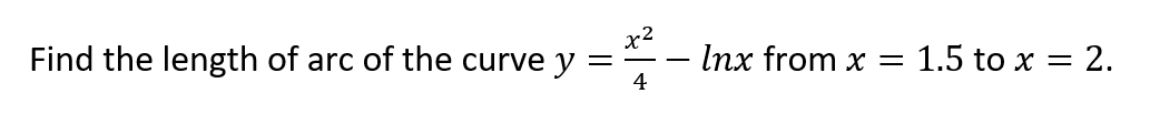x2
Find the length of arc of the curve y:
Inx from x
1.5 to x = 2.
-
4

