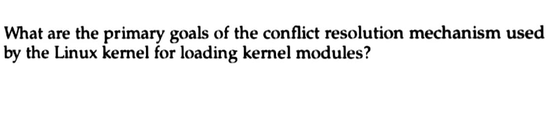 What are the primary goals of the conflict resolution mechanism used
by the Linux kernel for loading kernel modules?