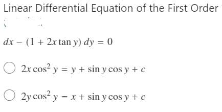 Linear Differential Equation of the First Order
dx – (1 + 2x tan y) dy = 0
O 2x cos? y = y + sin y cos y + c
2y cos? y = x + sin y cos y + c

