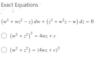 Exact Equations
(w3 + wz? - z) dw + (z³ + w²z - w) dz = 0
O (w2 + z?) = 4wz + c
O (w2 + z?) = (4wz + c)?
