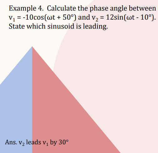 Example 4. Calculate the phase angle between
V₁ = -10cos (wt + 50°) and v₂ = 12sin(wt - 10°).
State which sinusoid is leading.
Ans. v₂ leads v₁ by 30⁰