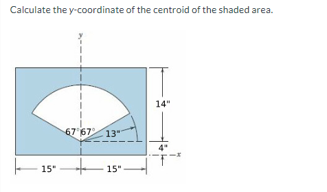 Calculate the y-coordinate of the centroid of the shaded area.
14"
67 67 13"
4"
-x
T-²
+
15".
15"