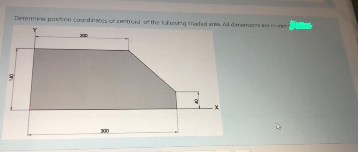 Determine position coordinates of centroid of the following shaded area. All dimensions are in mm
200
300
