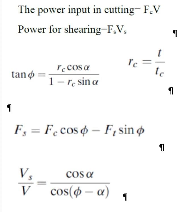 The power input in cutting= F.V
Power for shearing=F,V,
rc cos a
tc
tan ø :
1 – re sin a
Fs = Fecos o – F; sin ø
Vs
cos(4 – a)
cos a
V
