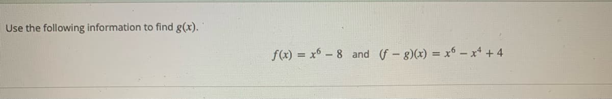 Use the following information to find g(x).
f(x) = x - 8 and (f-g)(x) = x - x +4
