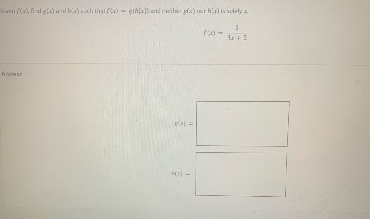 Given f (x), find g(x) and h(x) such that f (x) = g(h(x)) and neither g(x) nor h(x) is solely x.
%3D
1
f(x)
%3D
3x + 2
Answer
8(x) =
h(x) =
