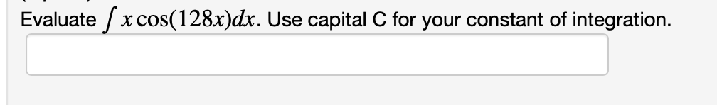 Evaluate / x cos(128x)dx. Use capital C for your constant of integration.
