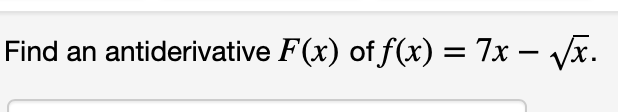 Find an antiderivative F(x) of f(x) = 7x – Vx.

