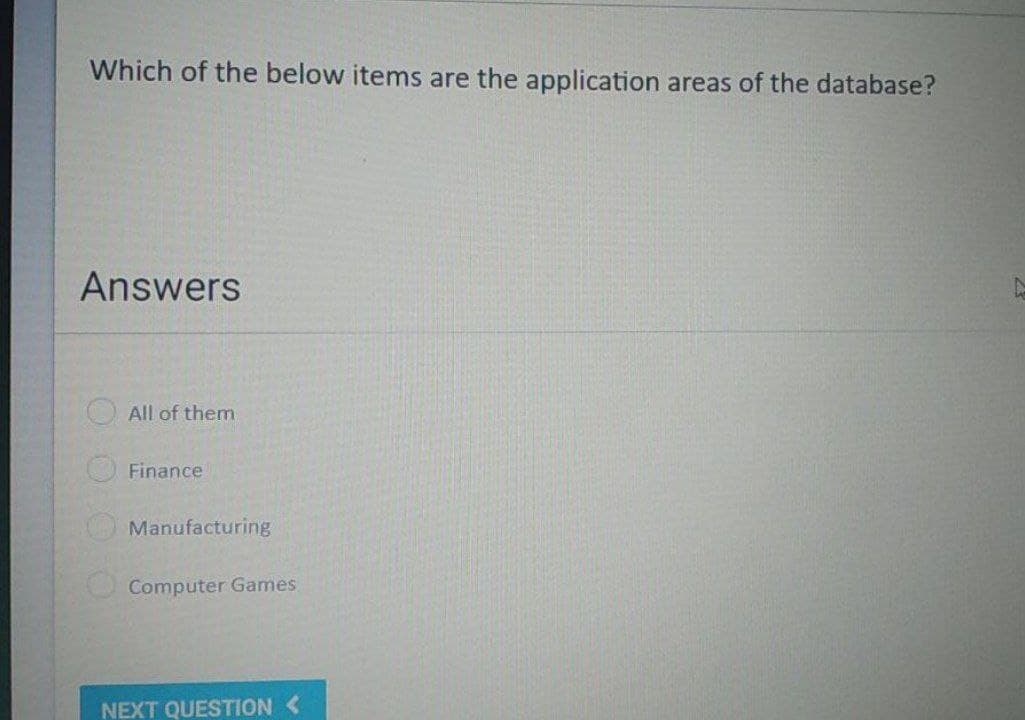 Which of the below items are the application areas of the database?
Answers
All of them
Finance
Manufacturing
Computer Games
NEXT QUESTION <
N
