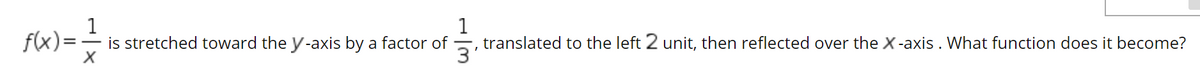 f(x)=
1
translated to the left 2 unit, then reflected over the X-axis . What function does it become?
is stretched toward the y-axis by a factor of
3'
