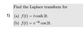 Find the Laplace transform for
1) (a) f(t) = t cosh 2t.
(b) f(t) = e-2t cos 2t.
