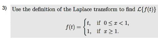 3) Use the definition of the Laplace transform to find L{f(t)}
t, if 0<x< 1,
f(t) =
1, if r> 1.

