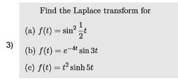 Find the Laplace transform for
1
(a) f(t) = sin? t
3)
(b) f(t) = e-d' sin 3t
(c) f(t) = t sinh 5t
