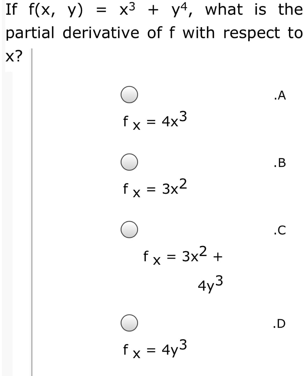If f(x, y) = x3 + y4, what is the
partial derivative of f with respect to
х?
.A
f x = 4x3
.B
fx = 3x2
.C
fx = 3x2 +
.D
fx = 4y3
