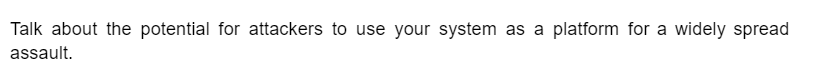 Talk about the potential for attackers to use your system as a platform for a widely spread
assault.