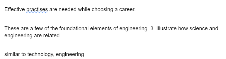 Effective practises are needed while choosing a career.
These are a few of the foundational elements of engineering. 3. Illustrate how science and
engineering are related.
similar to technology, engineering