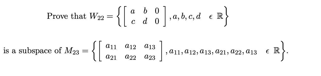 {[::]
a b 0
Prove that W22
d 0
|,a, b, c, d e R
{[:
а11
а12
а13
is a subspace of M23
а11,а12, а13, а21, а22, а13
e R
а21
а22
а23
