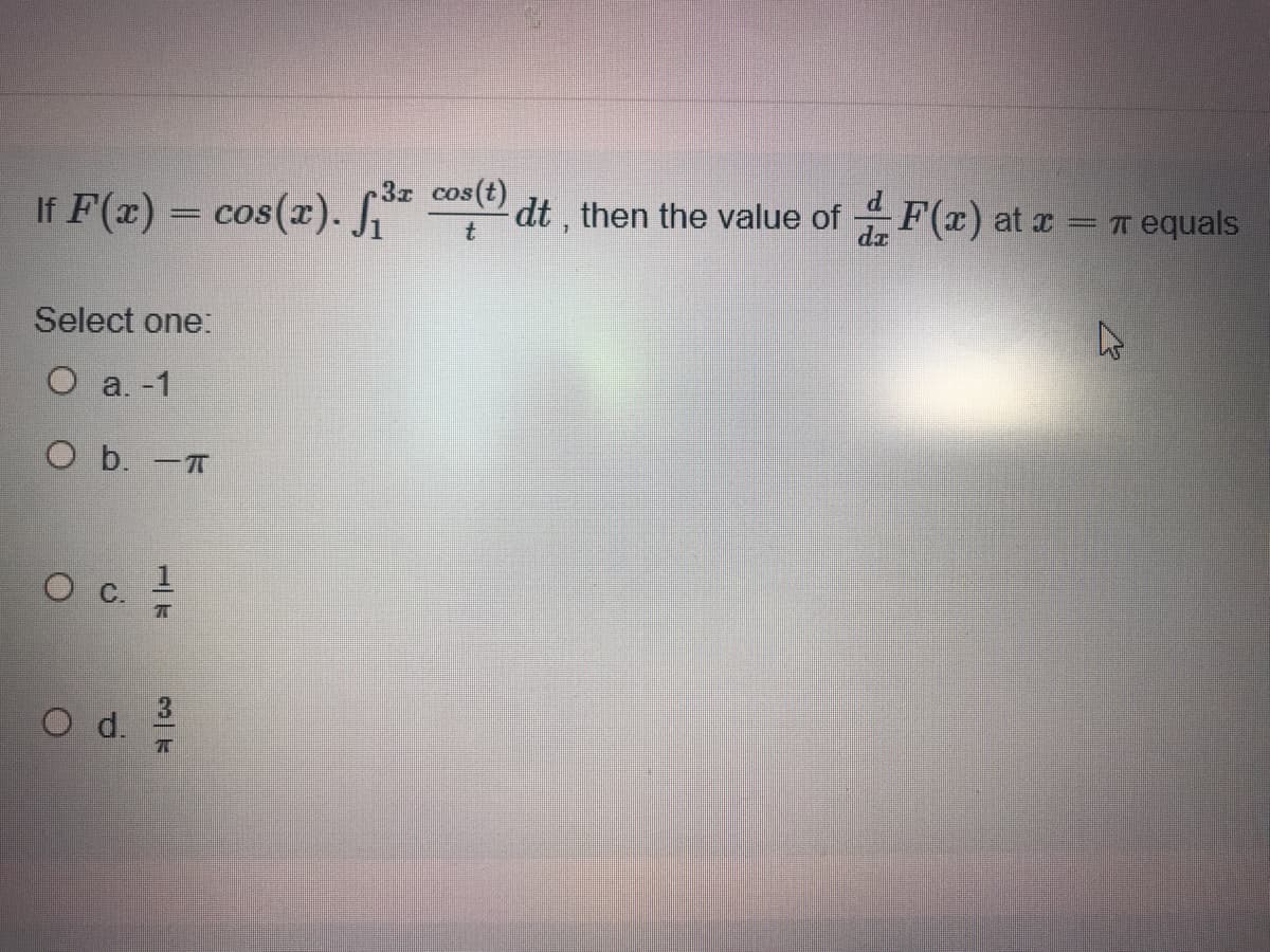 3x cos(t)
If F(x) = cos(x). Si
dt , then the value of F(x) at x = T equals
Select one
O a. -1
O b. -T
O d.
