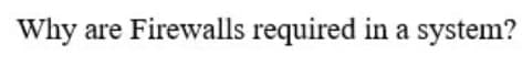 Why are Firewalls required in a system?
