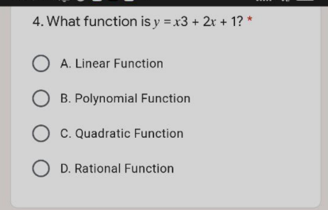4. What function is y = x3 + 2r + 1? *
O A. Linear Function
B. Polynomial Function
C. Quadratic Function
D. Rational Function
