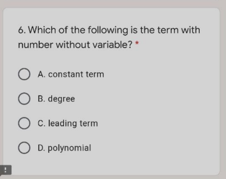 6. Which of the following is the term with
number without variable?
A. constant term
O B. degree
C. leading term
O D. polynomial
