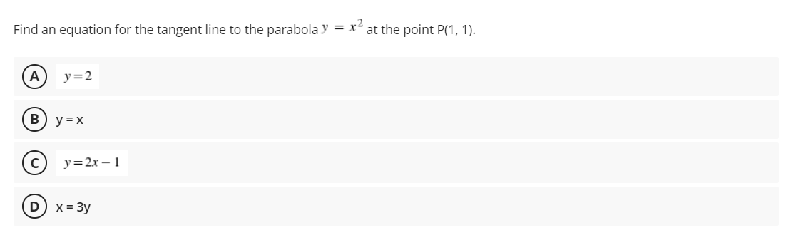 Find an equation for the tangent line to the parabola y
= x2
at the point P(1, 1).
A
y=2
B
y = x
(с) у%32х — 1
D) x= 3y
