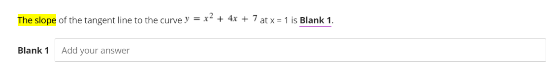 The slope of the tangent line to the curve y =
x² + 4x + 7 at x = 1 is Blank 1.
Blank 1
Add your answer
