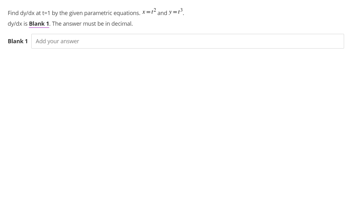 Find dy/dx at t=1 by the given parametric equations. *=t² and y=t³.
dy/dx is Blank 1. The answer must be in decimal.
Blank 1
Add your answer
