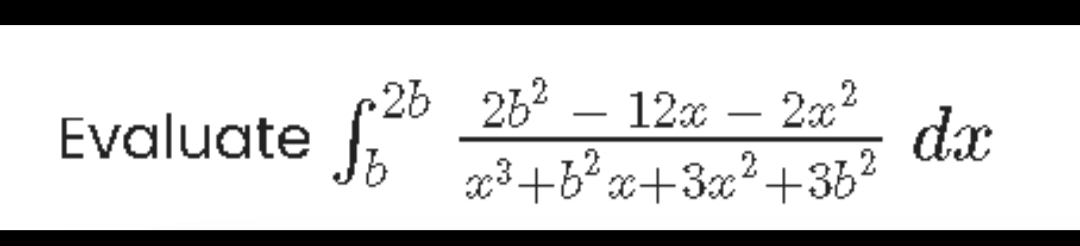 2b 262 – 12x –
2x2
dx
2
b'x+3x²+3b
Evaluate
-
-
2

