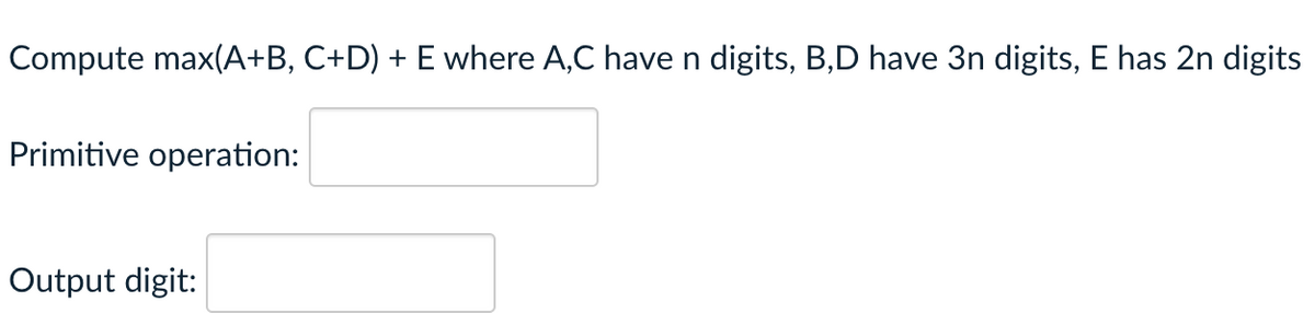 Compute max(A+B, C+D) + E where A,C have n digits, B,D have 3n digits, E has 2n digits
Primitive operation:
Output digit:
