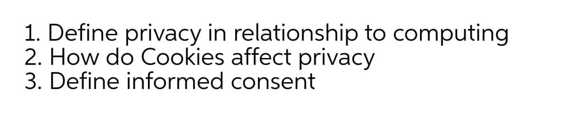 1. Define privacy in relationship to computing
2. How do Cookies affect privacy
3. Define informed consent
