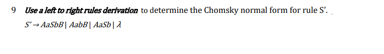 9 Use a left to right rules derivation to determine the Chomsky normal form for rule S'.
S'→ AaSbB| AabB| AaSb|1
