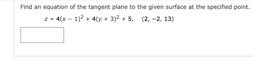 Find an equation of the tangent plane to the given surface at the specified point.
z = 4(x – 1)2 + 4(y + 3)2 + 5, (2, –2, 13)
