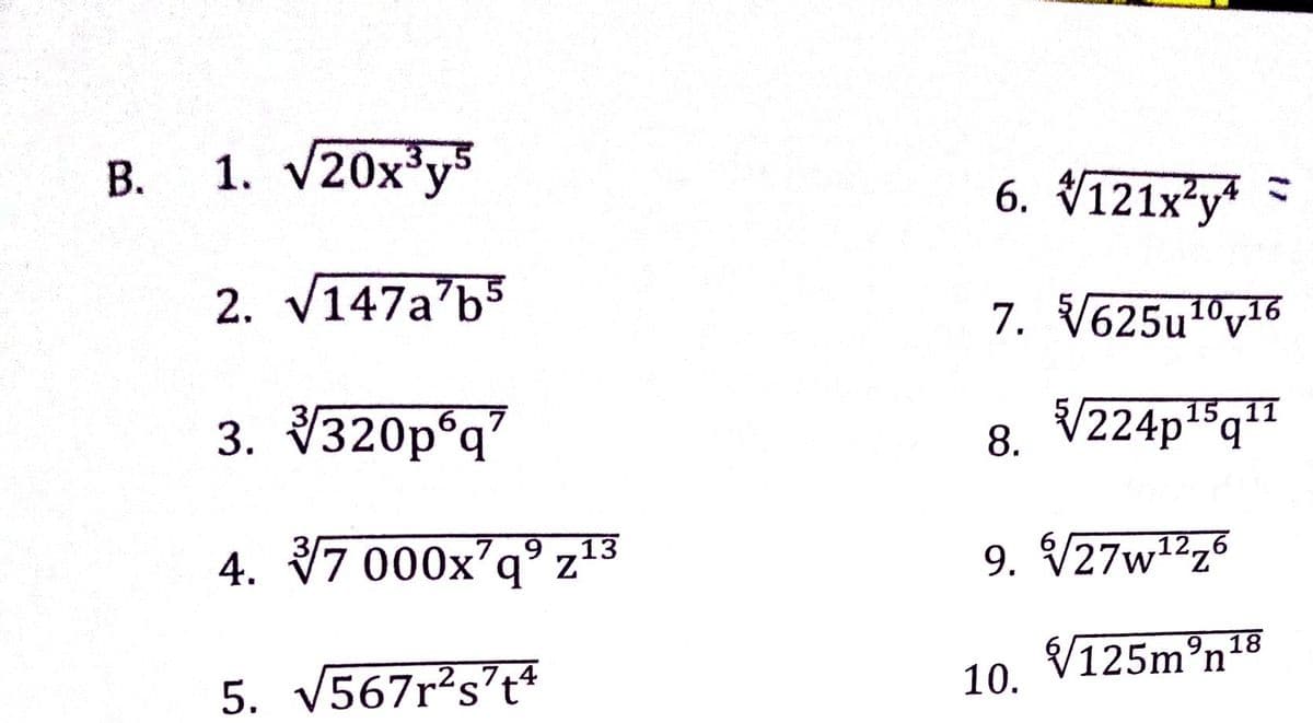 „2.7+4
1. v20x*y
B.
3,,5
6. V121x*y*
2. V147a'b5
7. V625u10,y16
15 11
3. У320р*q
8. V224pq"
67
13
4. 17 000x'q° z°
9. V27w1²z°
V125m°n18
10.
5. s?t*
V567r's
