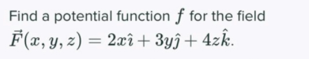 Find a potential function f for the field
F (x, y, z) = 2xî+ 3yî+ 4zk.
