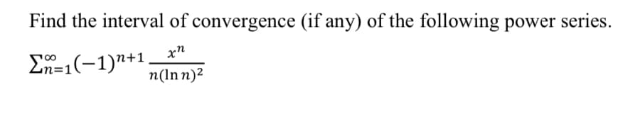 Find the interval of convergence (if any) of the following power series.
xn
En=1(-1)"+1
n(ln n)2
