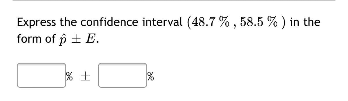 Express the confidence interval (48.7 % , 58.5 % ) in the
form of p + E.
%
