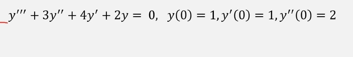 y'" +3y" + 4y' + 2y = 0, y(0) = 1, y'(0) = 1, y"(0) = 2
